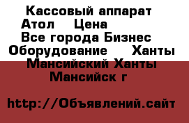 Кассовый аппарат “Атол“ › Цена ­ 15 000 - Все города Бизнес » Оборудование   . Ханты-Мансийский,Ханты-Мансийск г.